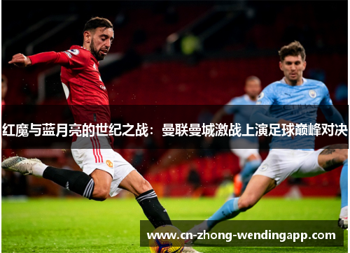 红魔与蓝月亮的世纪之战：曼联曼城激战上演足球巅峰对决