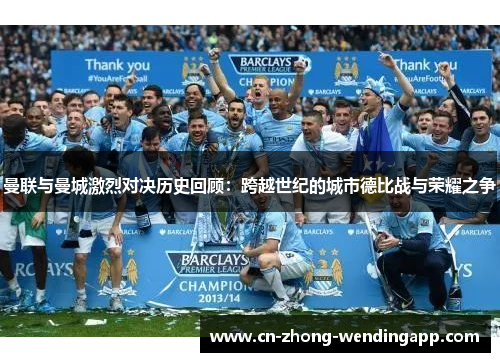曼联与曼城激烈对决历史回顾：跨越世纪的城市德比战与荣耀之争