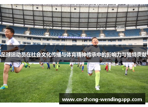 足球运动员在社会文化传播与体育精神传承中的影响力与独特贡献