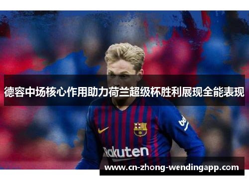 德容中场核心作用助力荷兰超级杯胜利展现全能表现 德容中场核心作用助力荷兰超级杯胜利展现全能表现