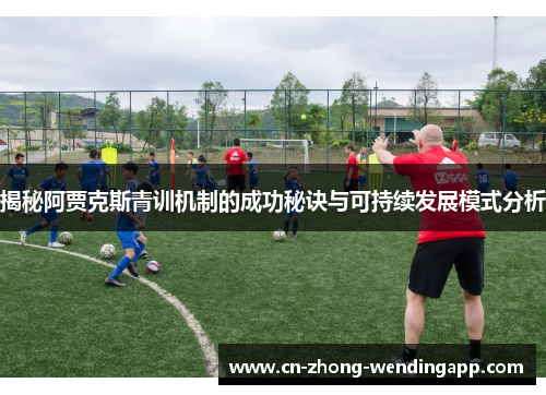 揭秘阿贾克斯青训机制的成功秘诀与可持续发展模式分析 揭秘阿贾克斯青训机制的成功秘诀与可持续发展模式分析