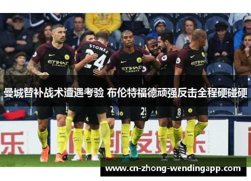 曼城替补战术遭遇考验 布伦特福德顽强反击全程硬碰硬