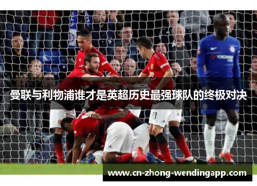 曼联与利物浦谁才是英超历史最强球队的终极对决