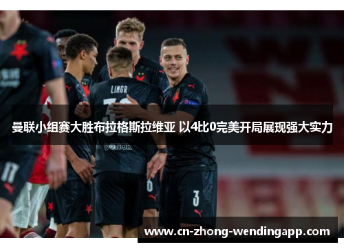 曼联小组赛大胜布拉格斯拉维亚 以4比0完美开局展现强大实力 曼联小组赛大胜布拉格斯拉维亚 以4比0完美开局展现强大实力