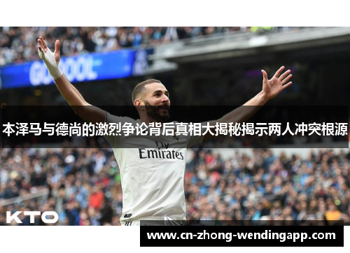 本泽马与德尚的激烈争论背后真相大揭秘揭示两人冲突根源