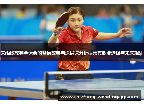 朱雨玲放弃全运会的背后故事与深层次分析揭示其职业选择与未来规划 朱雨玲放弃全运会的背后故事与深层次分析揭示其职业选择与未来规划