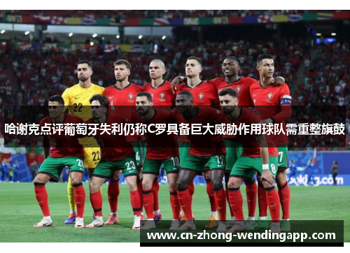 哈谢克点评葡萄牙失利仍称C罗具备巨大威胁作用球队需重整旗鼓