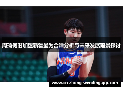 周琦何时加盟新疆最为合适分析与未来发展前景探讨