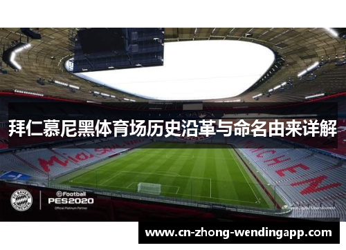 拜仁慕尼黑体育场历史沿革与命名由来详解 拜仁慕尼黑体育场历史沿革与命名由来详解