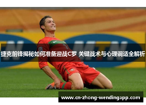捷克前锋揭秘如何准备迎战C罗 关键战术与心理调适全解析 捷克前锋揭秘如何准备迎战C罗 关键战术与心理调适全解析