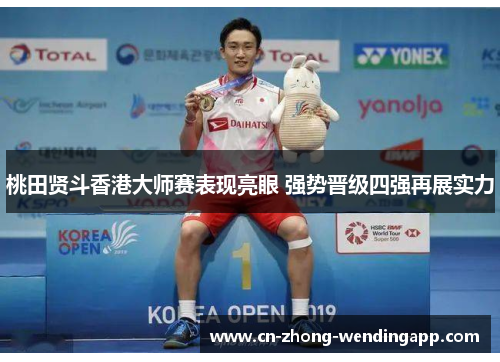 桃田贤斗香港大师赛表现亮眼 强势晋级四强再展实力 桃田贤斗香港大师赛表现亮眼 强势晋级四强再展实力