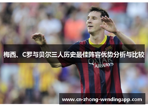 梅西、C罗与贝尔三人历史最佳阵容优势分析与比较