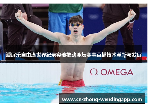 潘展乐自由泳世界纪录突破推动泳坛赛事直播技术革新与发展 潘展乐自由泳世界纪录突破推动泳坛赛事直播技术革新与发展