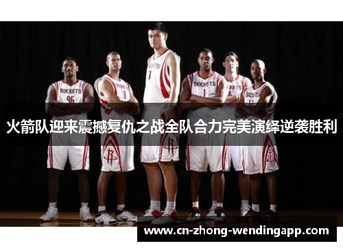 火箭队迎来震撼复仇之战全队合力完美演绎逆袭胜利