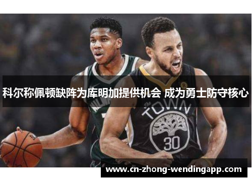 科尔称佩顿缺阵为库明加提供机会 成为勇士防守核心
