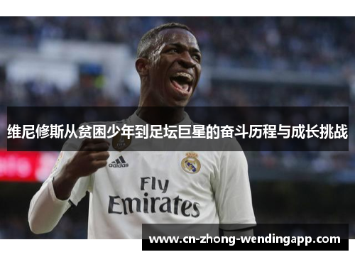 维尼修斯从贫困少年到足坛巨星的奋斗历程与成长挑战