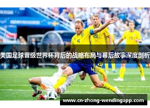 美国足球晋级世界杯背后的战略布局与幕后故事深度剖析 美国足球晋级世界杯背后的战略布局与幕后故事深度剖析