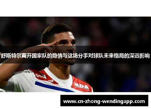 舒斯特尔离开国家队的隐情与这场分手对球队未来格局的深远影响