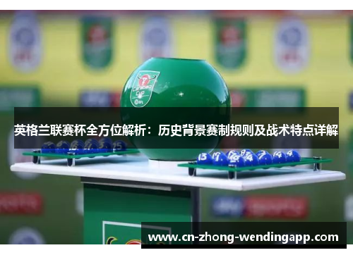 英格兰联赛杯全方位解析：历史背景赛制规则及战术特点详解