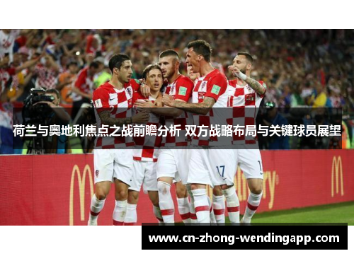 荷兰与奥地利焦点之战前瞻分析 双方战略布局与关键球员展望