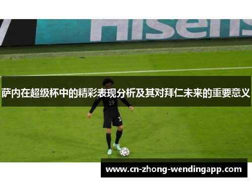 萨内在超级杯中的精彩表现分析及其对拜仁未来的重要意义