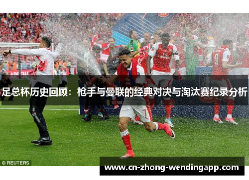 足总杯历史回顾：枪手与曼联的经典对决与淘汰赛纪录分析