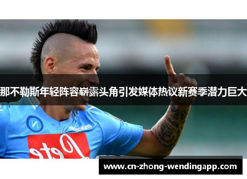 那不勒斯年轻阵容崭露头角引发媒体热议新赛季潜力巨大