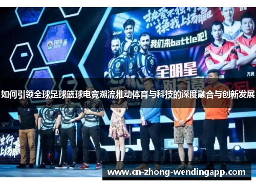 如何引领全球足球篮球电竞潮流推动体育与科技的深度融合与创新发展
