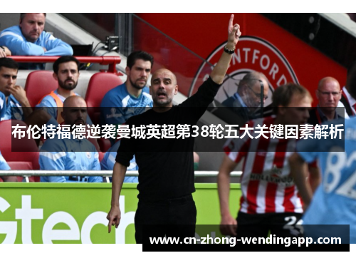布伦特福德逆袭曼城英超第38轮五大关键因素解析 布伦特福德逆袭曼城英超第38轮五大关键因素解析