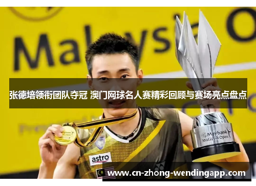 张德培领衔团队夺冠 澳门网球名人赛精彩回顾与赛场亮点盘点 张德培领衔团队夺冠 澳门网球名人赛精彩回顾与赛场亮点盘点