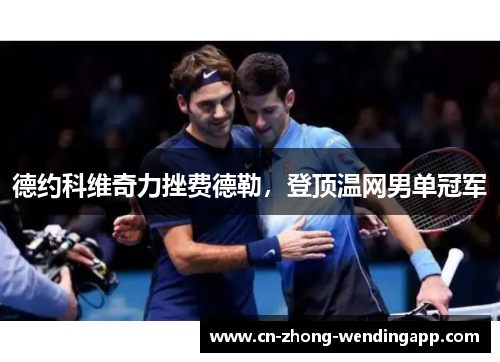 德约科维奇力挫费德勒,登顶温网男单冠军 德约科维奇力挫费德勒,登顶温网男单冠军