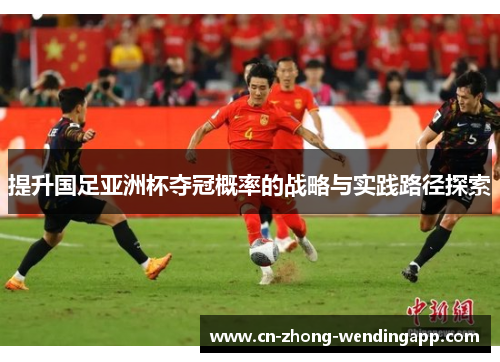 提升国足亚洲杯夺冠概率的战略与实践路径探索