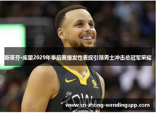 斯蒂芬·库里2029年季后赛爆发性表现引领勇士冲击总冠军荣耀 斯蒂芬·库里2029年季后赛爆发性表现引领勇士冲击总冠军荣耀