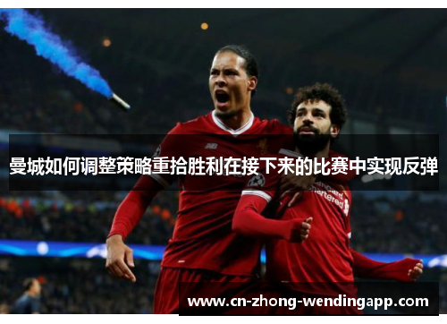 曼城如何调整策略重拾胜利在接下来的比赛中实现反弹 曼城如何调整策略重拾胜利在接下来的比赛中实现反弹