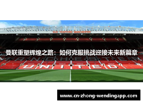 曼联重塑辉煌之路:如何克服挑战迎接未来新篇章 曼联重塑辉煌之路:如何克服挑战迎接未来新篇章