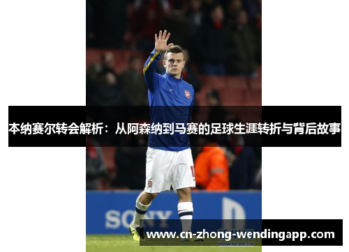本纳赛尔转会解析:从阿森纳到马赛的足球生涯转折与背后故事 本纳赛尔转会解析:从阿森纳到马赛的足球生涯转折与背后故事