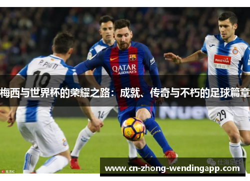 梅西与世界杯的荣耀之路：成就、传奇与不朽的足球篇章