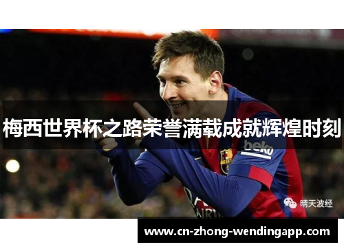梅西世界杯之路荣誉满载成就辉煌时刻 梅西世界杯之路荣誉满载成就辉煌时刻