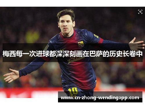 梅西每一次进球都深深刻画在巴萨的历史长卷中 梅西每一次进球都深深刻画在巴萨的历史长卷中