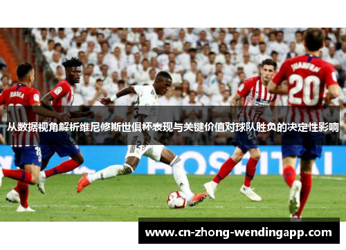 从数据视角解析维尼修斯世俱杯表现与关键价值对球队胜负的决定性影响