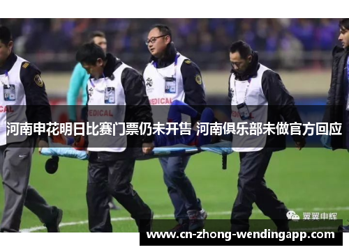 河南申花明日比赛门票仍未开售 河南俱乐部未做官方回应 河南申花明日比赛门票仍未开售 河南俱乐部未做官方回应