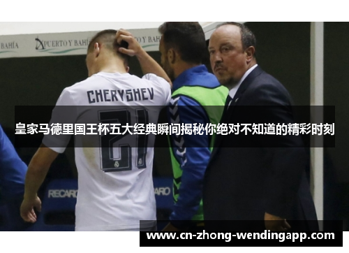 皇家马德里国王杯五大经典瞬间揭秘你绝对不知道的精彩时刻 皇家马德里国王杯五大经典瞬间揭秘你绝对不知道的精彩时刻