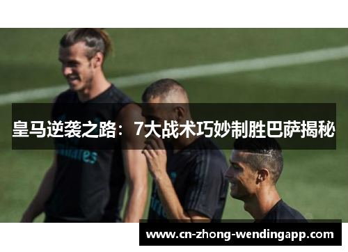 皇马逆袭之路:7大战术巧妙制胜巴萨揭秘 皇马逆袭之路:7大战术巧妙制胜巴萨揭秘