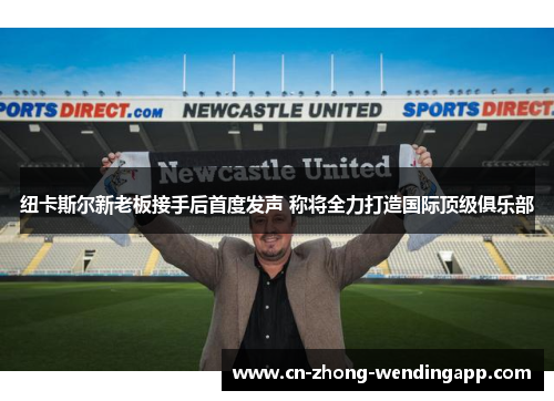 纽卡斯尔新老板接手后首度发声 称将全力打造国际顶级俱乐部