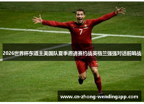 2026世界杯东道主美国队夏季邀请赛约战英格兰强强对话前哨战
