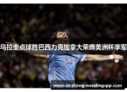 乌拉圭点球胜巴西力克加拿大荣膺美洲杯季军