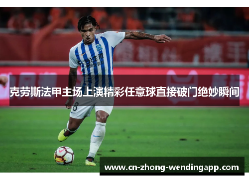 克劳斯法甲主场上演精彩任意球直接破门绝妙瞬间