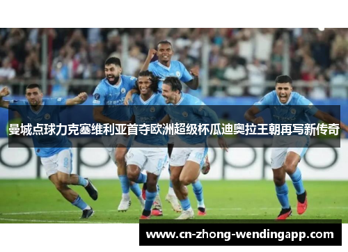 曼城点球力克塞维利亚首夺欧洲超级杯瓜迪奥拉王朝再写新传奇