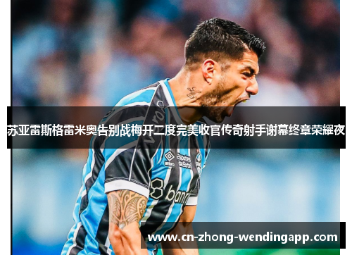 苏亚雷斯格雷米奥告别战梅开二度完美收官传奇射手谢幕终章荣耀夜
