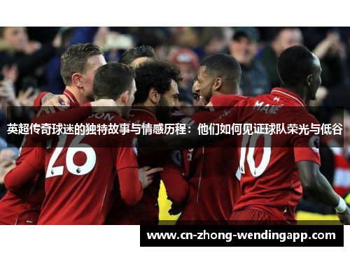 英超传奇球迷的独特故事与情感历程：他们如何见证球队荣光与低谷